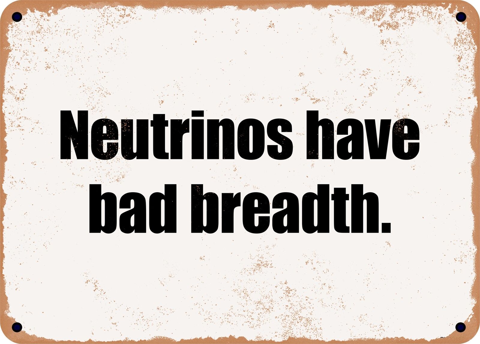 METAL SIGN - Neutrinos have bad breadth.