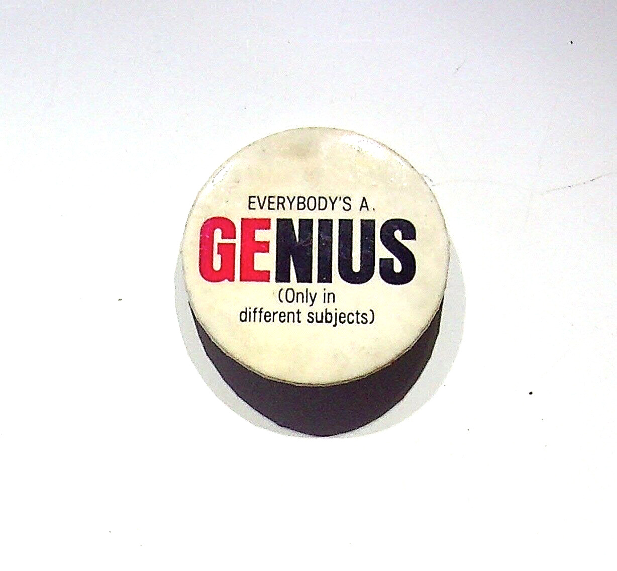 EVERYBODY'S A GENIUS ONLY IN DIFFERENT SUBJECTS - VINTAGE ADVERTISING BUTTON PIN