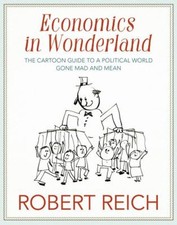 Economics in Wonderland : Robert Reich's Cartoon Guide to a Polit picture