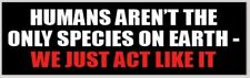 Humans Aren't The Only Species On Earth We Just Act Like It 3x10 Bumper Sticker picture