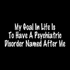 Goal Is Have A Psychiatric Disorder Named After Me Decal Sticker White Die Cut picture
